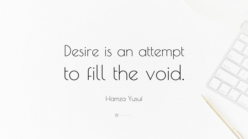 Hamza Yusuf Quote: “Desire is an attempt to fill the void.”