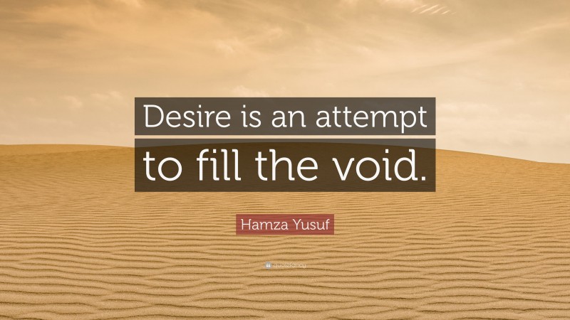 Hamza Yusuf Quote: “Desire is an attempt to fill the void.”
