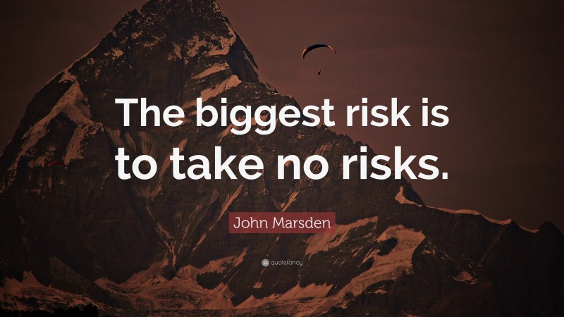 John Marsden Quote: “The biggest risk is to take no risks.”