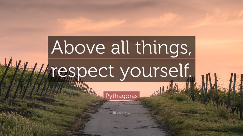 Pythagoras Quote: “Above all things, respect yourself.”