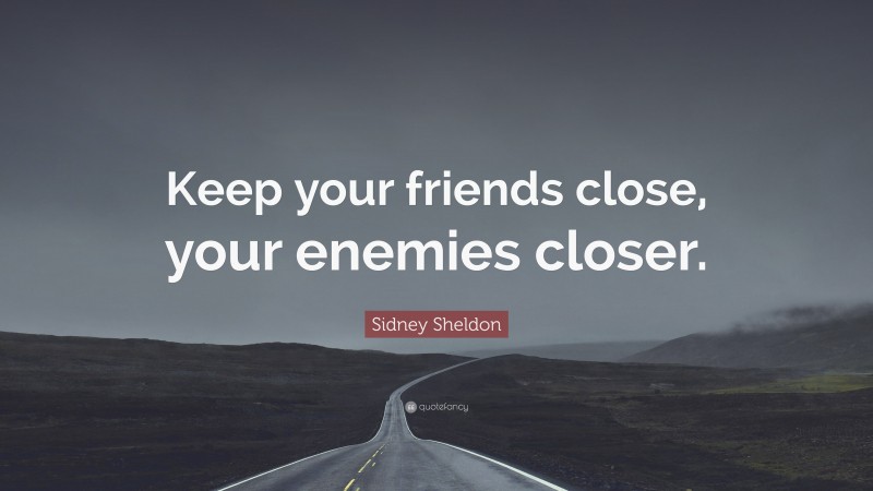 Sidney Sheldon Quote: “Keep your friends close, your enemies closer.”