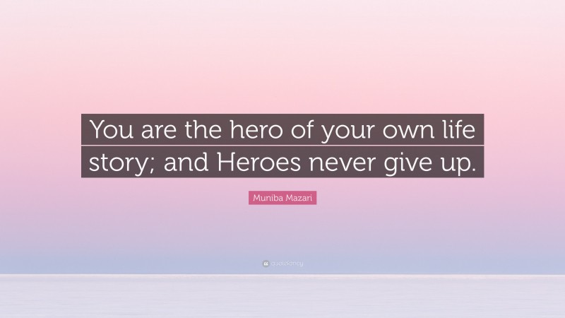 Muniba Mazari Quote: “You are the hero of your own life story; and Heroes never give up.”