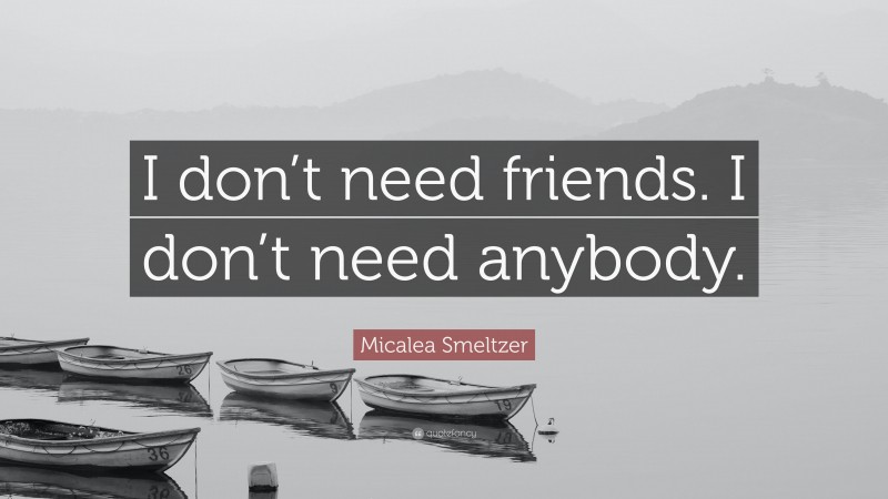 Micalea Smeltzer Quote: “I don’t need friends. I don’t need anybody.”