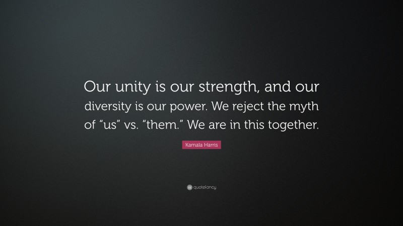 Kamala Harris Quote: “Our unity is our strength, and our diversity is our power. We reject the myth of “us” vs. “them.” We are in this together.”