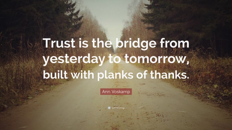 Ann Voskamp Quote: “Trust is the bridge from yesterday to tomorrow, built with planks of thanks.”