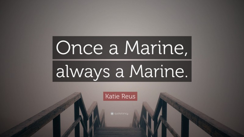 Katie Reus Quote: “Once a Marine, always a Marine.”