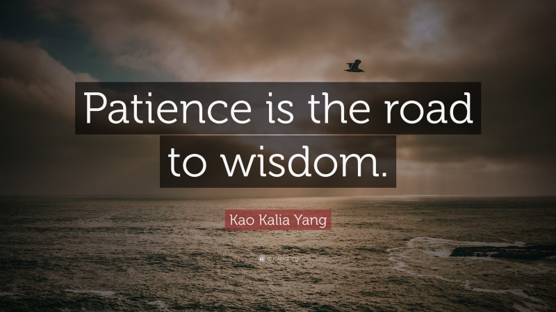 Kao Kalia Yang Quote: “Patience is the road to wisdom.”