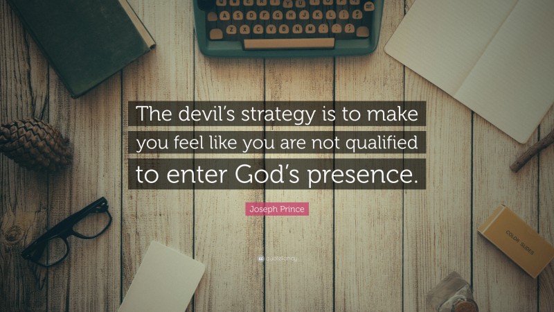 Joseph Prince Quote: “The devil’s strategy is to make you feel like you are not qualified to enter God’s presence.”