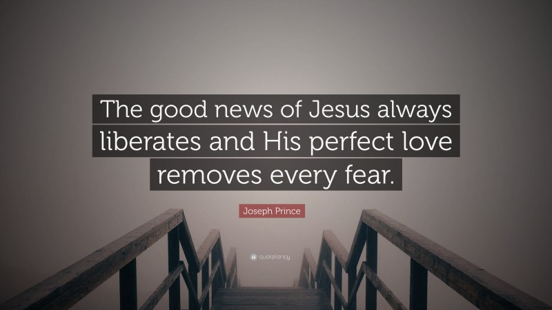 Joseph Prince Quote: “The good news of Jesus always liberates and His perfect love removes every fear.”