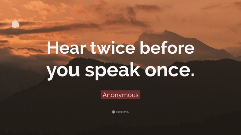 Anonymous Quote: “Hear twice before you speak once.”