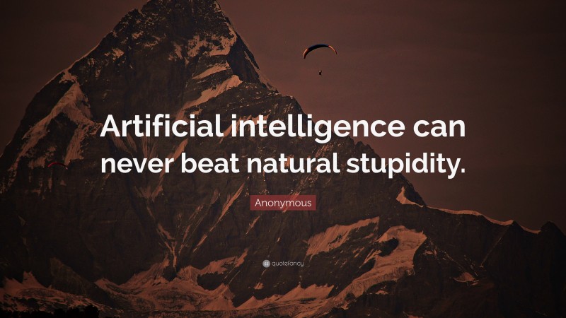 Anonymous Quote: “Artificial intelligence can never beat natural stupidity.”