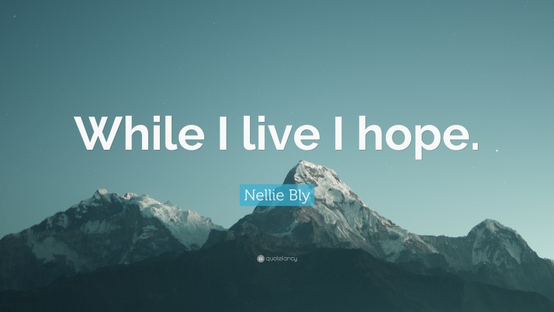 Nellie Bly Quote: “While I live I hope.”
