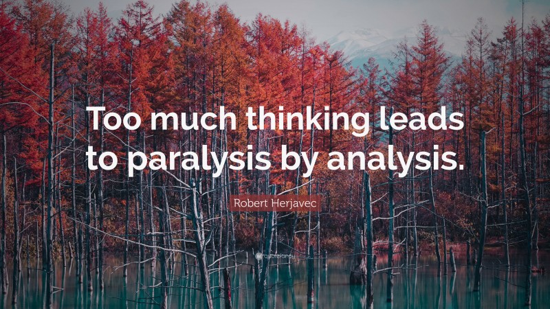 Robert Herjavec Quote: “Too much thinking leads to paralysis by analysis.”
