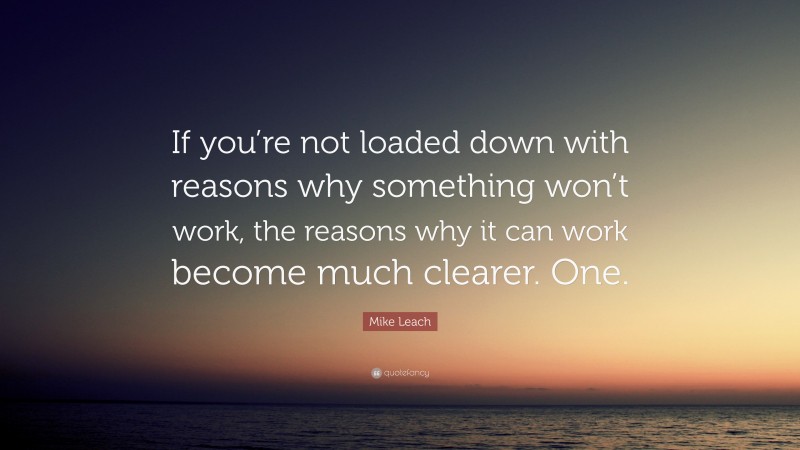 Mike Leach Quote: “If you’re not loaded down with reasons why something won’t work, the reasons why it can work become much clearer. One.”