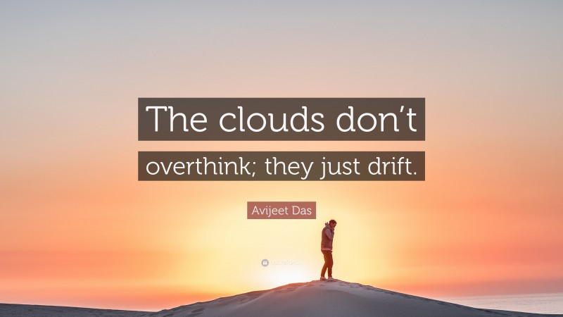 Avijeet Das Quote: “The clouds don’t overthink; they just drift.”