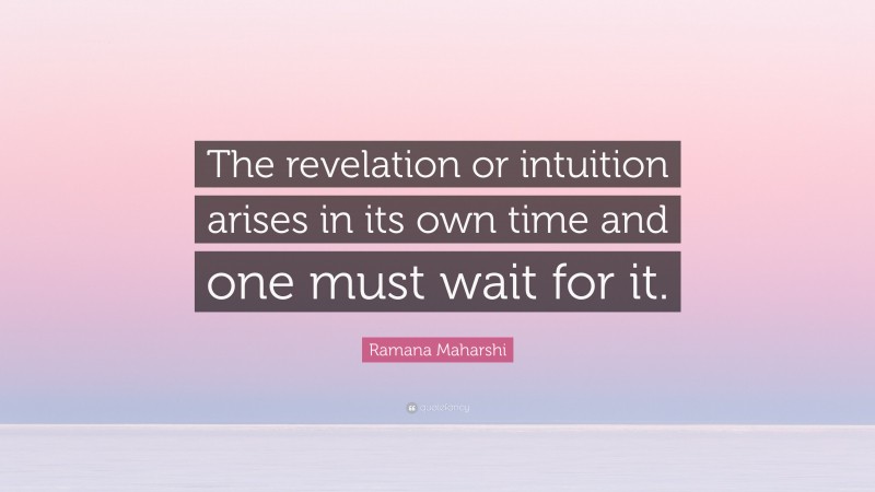 Ramana Maharshi Quote: “The revelation or intuition arises in its own time and one must wait for it.”