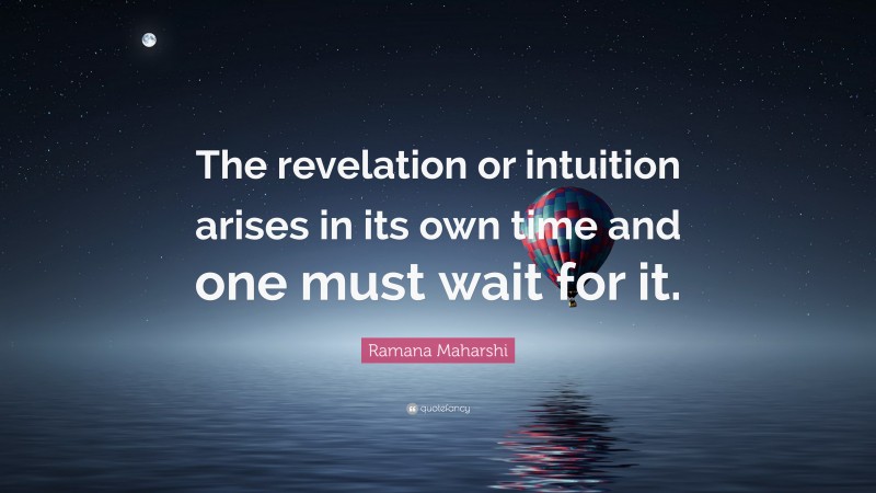 Ramana Maharshi Quote: “The revelation or intuition arises in its own time and one must wait for it.”