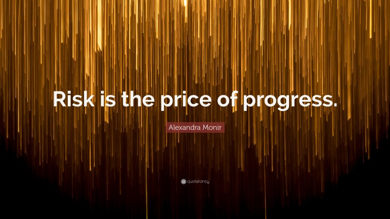 Alexandra Monir Quote: “Risk is the price of progress.”