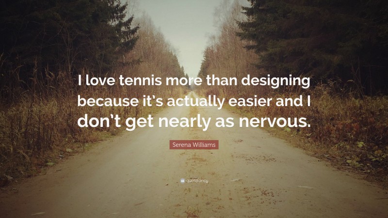 Serena Williams Quote: “I love tennis more than designing because it’s actually easier and I don’t get nearly as nervous.”