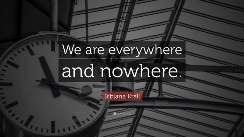 Bibiana Krall Quote: “We are everywhere and nowhere.”