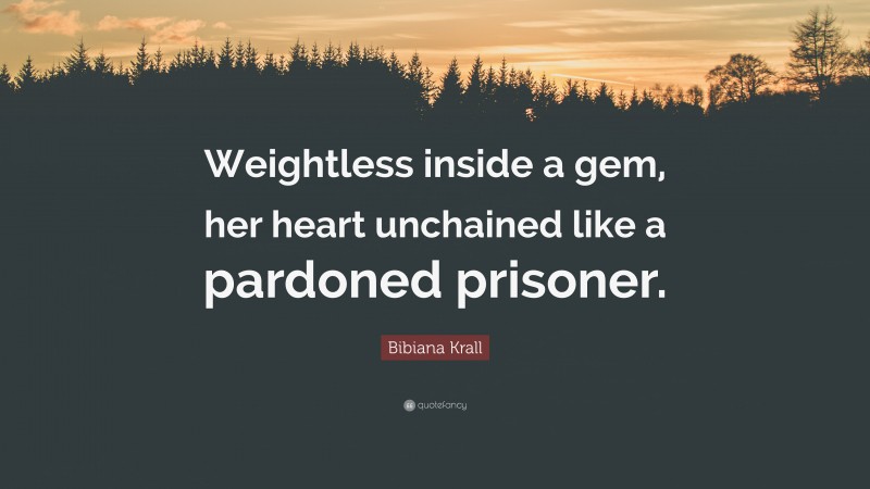 Bibiana Krall Quote: “Weightless inside a gem, her heart unchained like a pardoned prisoner.”