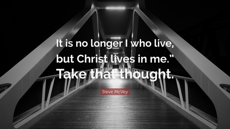 Steve McVey Quote: “It is no longer I who live, but Christ lives in me.” Take that thought.”