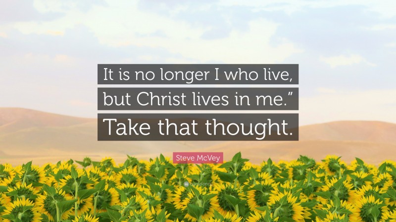 Steve McVey Quote: “It is no longer I who live, but Christ lives in me.” Take that thought.”