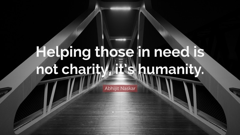 Abhijit Naskar Quote: “Helping those in need is not charity, it’s humanity.”