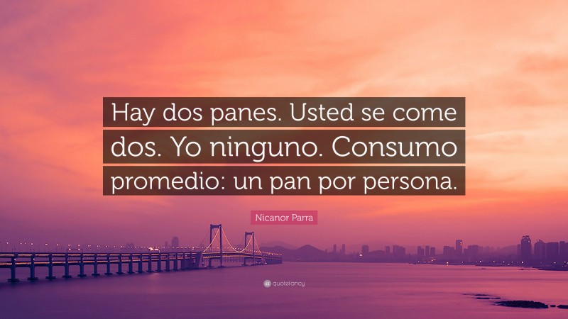Nicanor Parra Quote: “Hay dos panes. Usted se come dos. Yo ninguno. Consumo promedio: un pan por persona.”