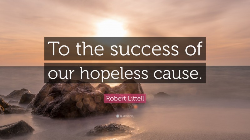 Robert Littell Quote: “To the success of our hopeless cause.”