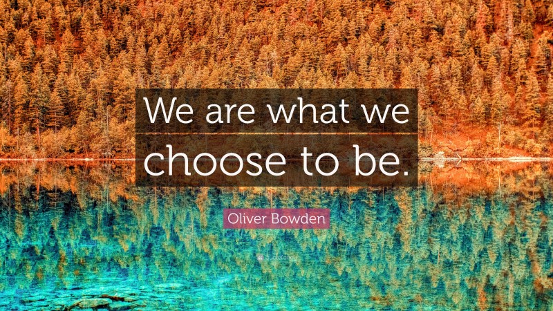 Oliver Bowden Quote: “We are what we choose to be.”