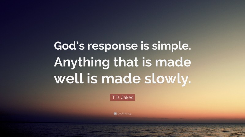 T.D. Jakes Quote: “God’s response is simple. Anything that is made well is made slowly.”