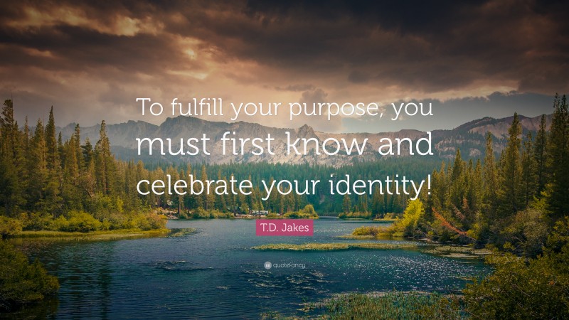T.D. Jakes Quote: “To fulfill your purpose, you must first know and celebrate your identity!”