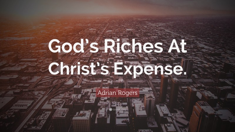 Adrian Rogers Quote: “God’s Riches At Christ’s Expense.”