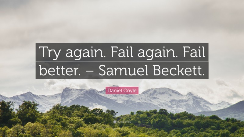 Daniel Coyle Quote: “Try again. Fail again. Fail better. – Samuel Beckett.”