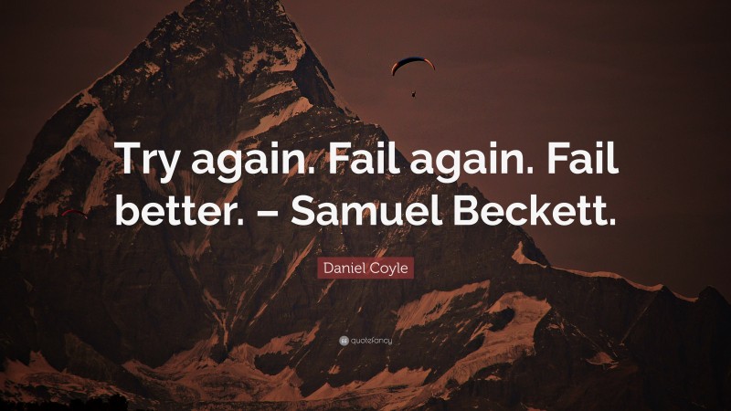 Daniel Coyle Quote: “Try again. Fail again. Fail better. – Samuel Beckett.”