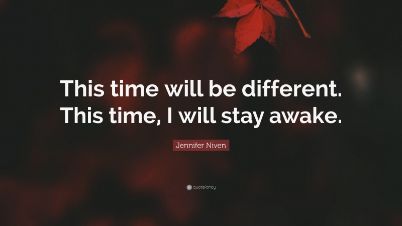 Jennifer Niven Quote: “This time will be different. This time, I will stay awake.”
