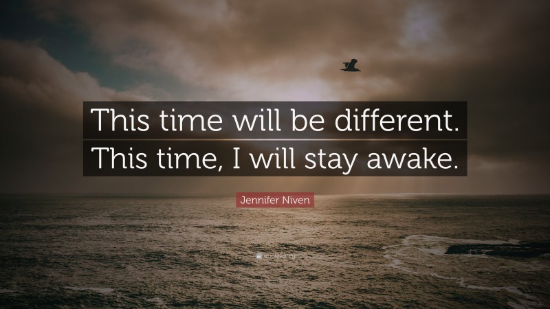 Jennifer Niven Quote: “This time will be different. This time, I will stay awake.”