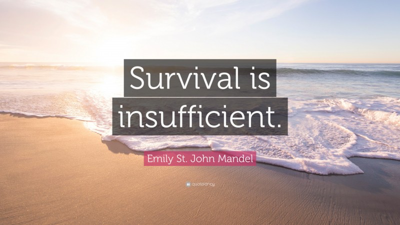 Emily St. John Mandel Quote: “Survival is insufficient.”