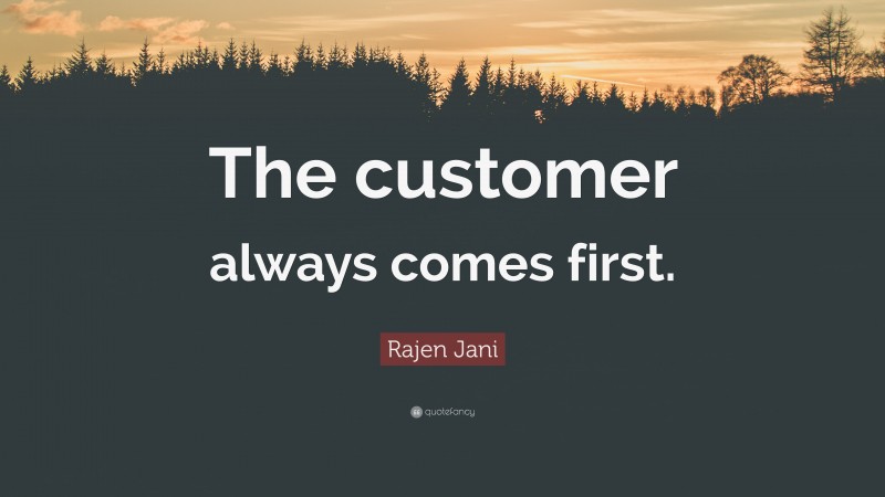 Rajen Jani Quote: “The customer always comes first.”