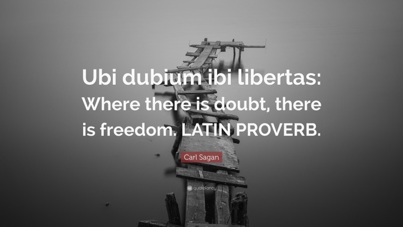 Carl Sagan Quote: “Ubi dubium ibi libertas: Where there is doubt, there is freedom. LATIN PROVERB.”