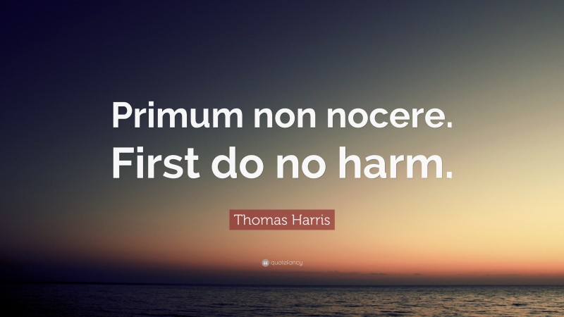 Thomas Harris Quote: “Primum non nocere. First do no harm.”