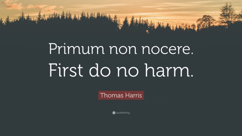 Thomas Harris Quote: “Primum non nocere. First do no harm.”