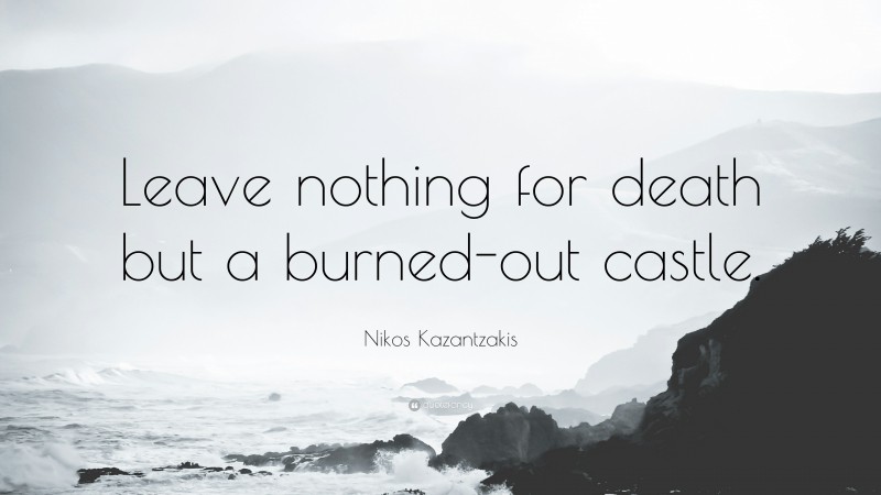 Nikos Kazantzakis Quote: “Leave nothing for death but a burned-out castle.”