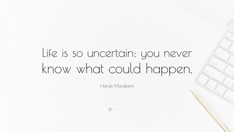 Haruki Murakami Quote: “Life is so uncertain: you never know what could happen.”