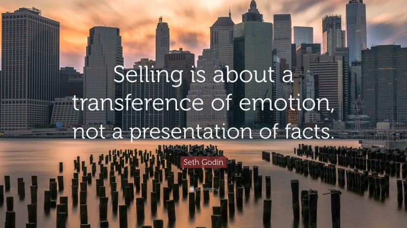 Seth Godin Quote: “Selling is about a transference of emotion, not a presentation of facts.”