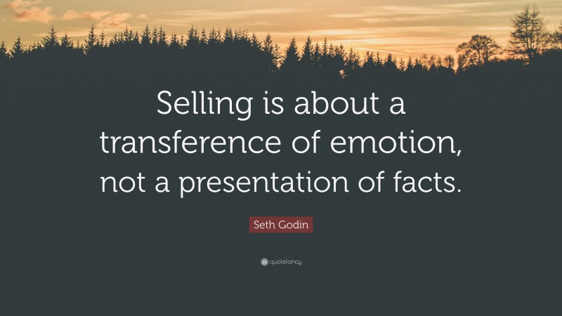 Seth Godin Quote: “Selling is about a transference of emotion, not a presentation of facts.”