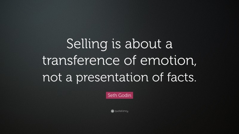 Seth Godin Quote: “Selling is about a transference of emotion, not a presentation of facts.”
