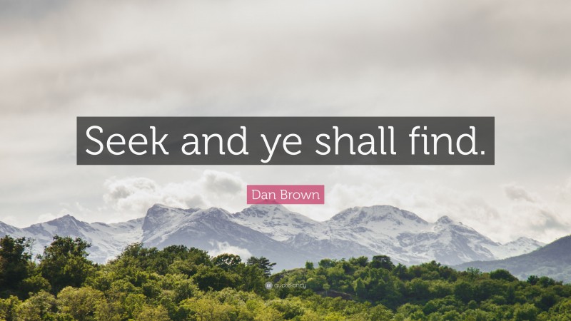 Dan Brown Quote: “Seek and ye shall find.”
