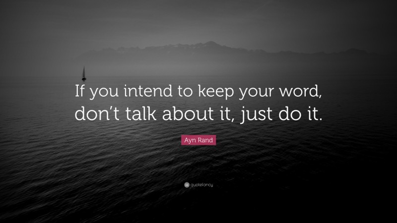 Ayn Rand Quote: “If you intend to keep your word, don’t talk about it, just do it.”